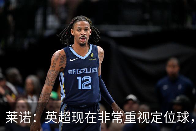 莱诺：英超现在非常重视定位球，门将在防守时将会面对更强的对抗