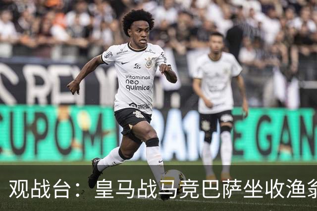 观战台：皇马战马竞巴萨坐收渔翁之利 阿森纳冲八连胜
